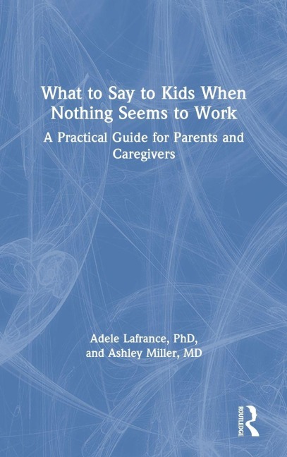What to Say to Kids When Nothing Seems to Work - Adele Lafrance, Ashley P. Miller