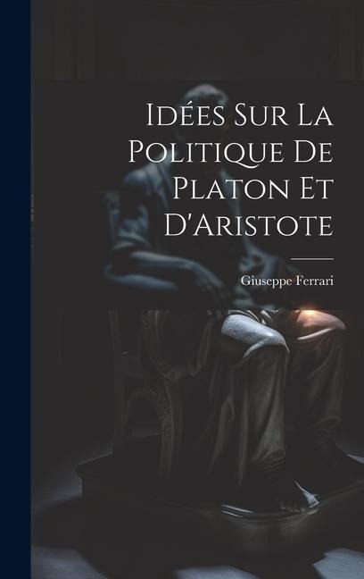 Idées sur la Politique de Platon et D'Aristote - Giuseppe Ferrari