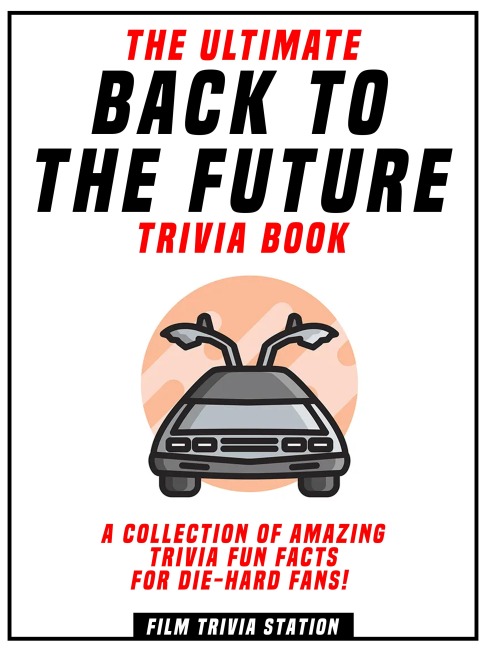 The Ultimate Back To The Future Trivia Book - A Collection Of Amazing Trivia Fun Facts For Die-Hard Fans! - Infiniax Publishing, Infiniax Publishing