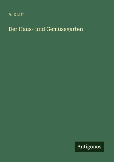 Der Haus- und Gemüsegarten - A. Kraft