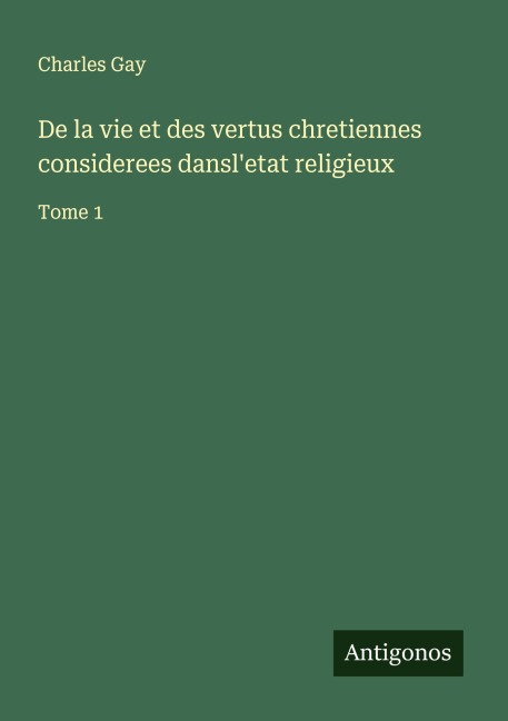 De la vie et des vertus chretiennes considerees dansl'etat religieux - Charles Gay