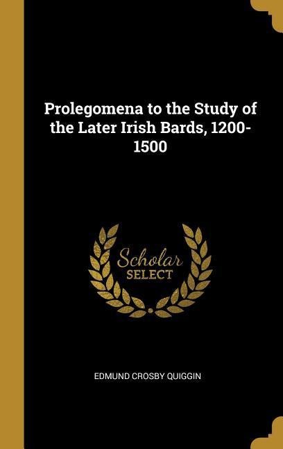 Prolegomena to the Study of the Later Irish Bards, 1200-1500 - Edmund Crosby Quiggin