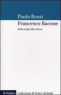 Francesco Bacone. Dalla magia alla scienza - Paolo Rossi