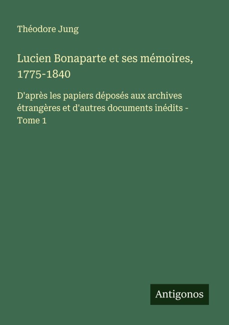 Lucien Bonaparte et ses mémoires, 1775-1840 - Théodore Jung