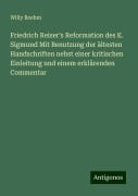 Friedrich Reiser's Reformation des K. Sigmund Mit Benutzung der ältesten Handschriften nebst einer kritischen Einleitung und einem erklärenden Commentar - Willy Boehm