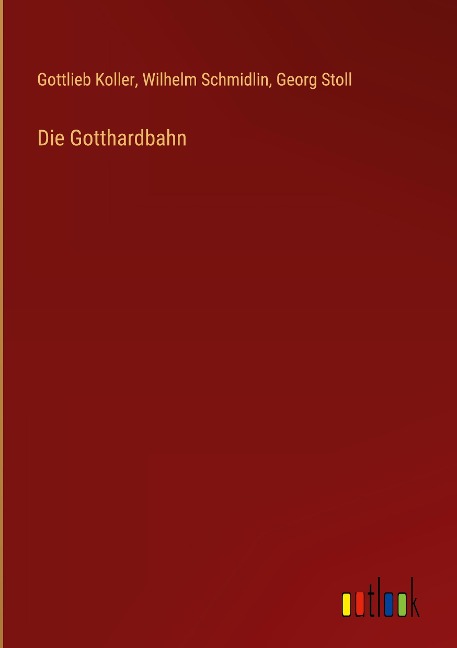 Die Gotthardbahn - Gottlieb Koller, Wilhelm Schmidlin, Georg Stoll
