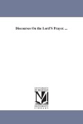 Cover-Bild zum Titel 'Discourses On the Lord'S Prayer. ...' von 'E. H. (Edwin Hubbell) Chapin'