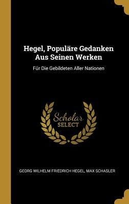 Hegel, Populäre Gedanken Aus Seinen Werken: Für Die Gebildeten Aller Nationen - Georg Wilhelm Friedrich Hegel, Max Schasler