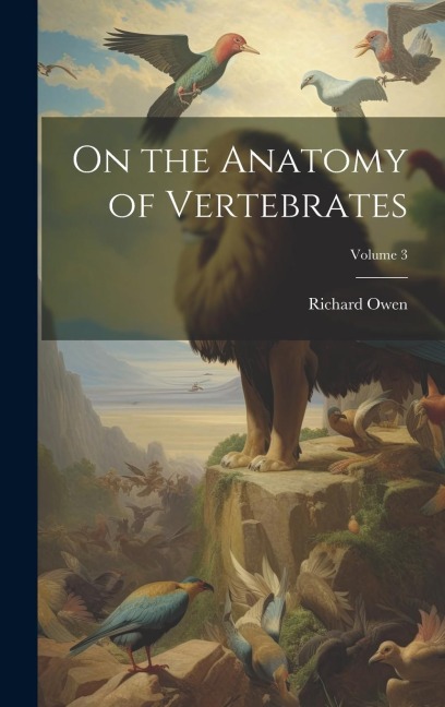 On the Anatomy of Vertebrates; Volume 3 - Richard Owen