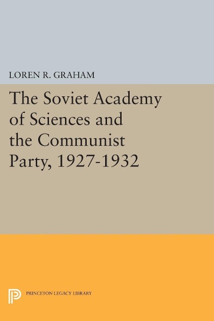 Soviet Academy of Sciences and the Communist Party, 1927-1932 - Loren R. Graham
