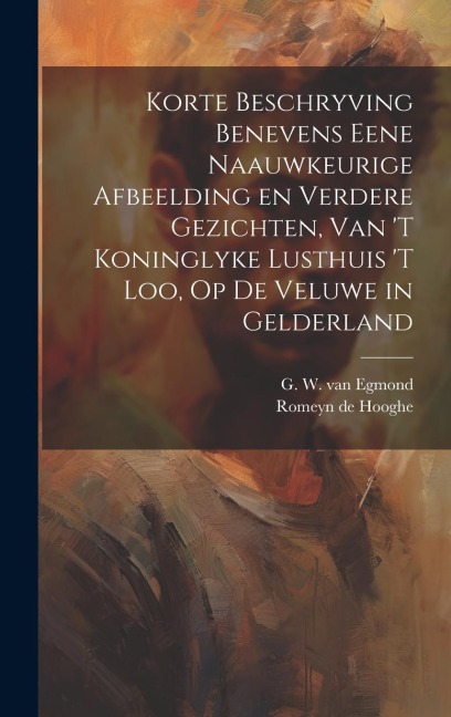 Korte beschryving benevens eene naauwkeurige afbeelding en verdere gezichten, van 't koninglyke lusthuis 't Loo, op de veluwe in Gelderland - Romeyn De Hooghe