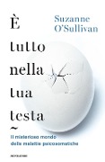 Cover-Bild zum Titel 'È tutto nella tua testa. Il misterioso mondo delle malattie psicosomatiche' von 'Suzanne O'Sullivan'
