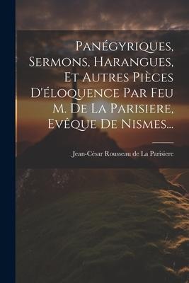 Panégyriques, Sermons, Harangues, Et Autres Pièces D'éloquence Par Feu M. De La Parisiere, Evêque De Nismes... - 