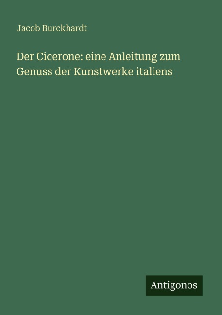 Der Cicerone: eine Anleitung zum Genuss der Kunstwerke italiens - Jacob Burckhardt