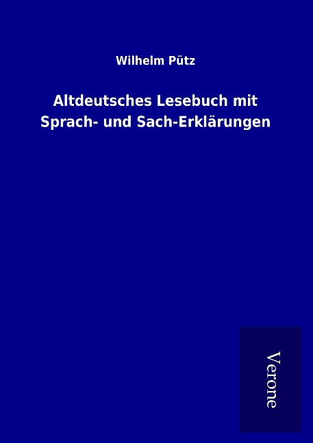 Altdeutsches Lesebuch mit Sprach- und Sach-Erklärungen - Wilhelm Pütz