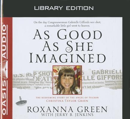 As Good as She Imagined (Library Edition): The Redeeming Story of the Angel of Tucson, Christina-Taylor Green - Roxanna Green, Jerry B. Jenkins
