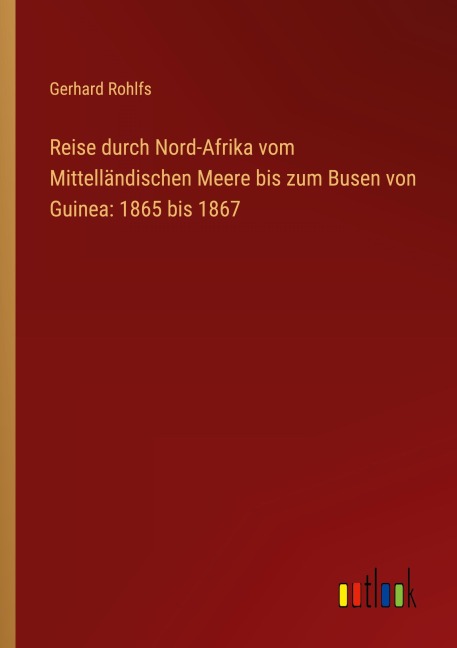 Reise durch Nord-Afrika vom Mittelländischen Meere bis zum Busen von Guinea: 1865 bis 1867 - Gerhard Rohlfs