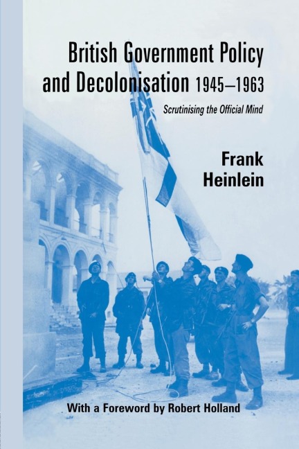 British Government Policy and Decolonisation, 1945-63 - Frank Heinlein