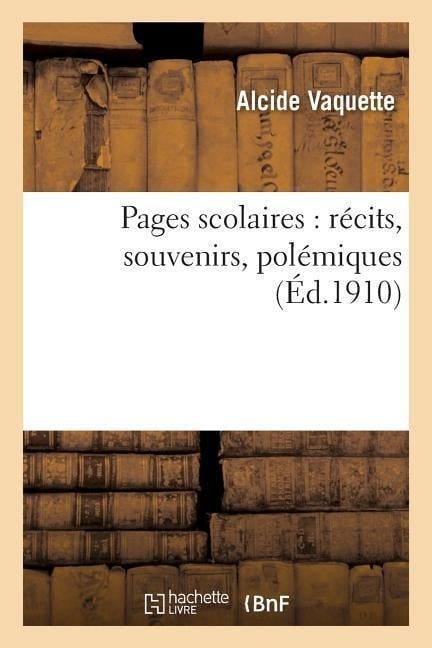 Pages Scolaires: Récits, Souvenirs, Polémiques - Alcide Vaquette