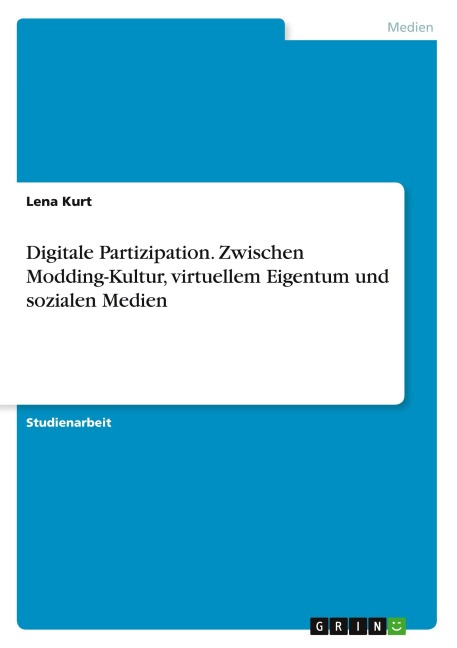Digitale Partizipation. Zwischen Modding-Kultur, virtuellem Eigentum und sozialen Medien - Lena Kurt