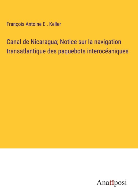 Canal de Nicaragua; Notice sur la navigation transatlantique des paquebots interocéaniques - François Antoine E . Keller