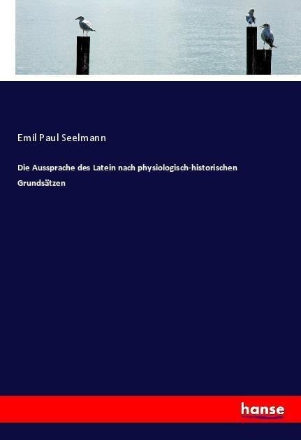 Die Aussprache des Latein nach physiologisch-historischen Grundsätzen - Emil Paul Seelmann