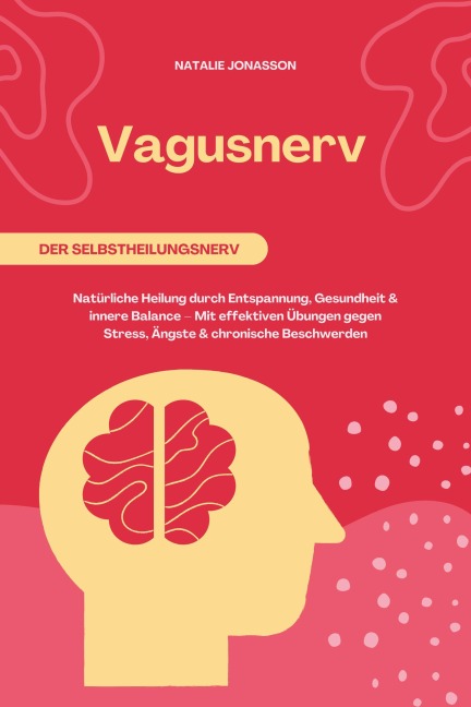 Vagusnerv der Selbstheilungsnerv: Natürliche Heilung durch Entspannung, Gesundheit und innere Balance - Mit effektiven Übungen gegen Stress, Ängste und chronische Beschwerden - Natalie Jonasson
