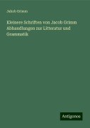 Kleinere Schriften von Jacob Grimm Abhandlungen zur Litteratur und Grammatik - Jakob Grimm