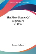 The Place Names Of Elginshire (1905) - Donald Matheson