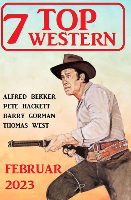 7 Top Western Februar 2023 - Alfred Bekker, Pete Hackett, Barry Gorman, Thomas West