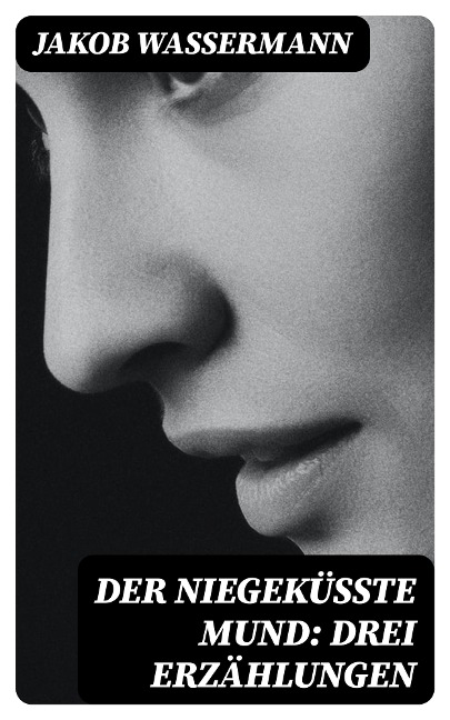 Der niegeküßte Mund: Drei Erzählungen - Jakob Wassermann
