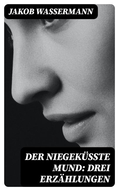 Der niegeküßte Mund: Drei Erzählungen - Jakob Wassermann