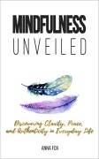 Cover-Bild zum Titel 'Mindfulness Unveiled: Discovering Clarity, Peace, and Authenticity in Everyday Life' von 'Anna Fox'