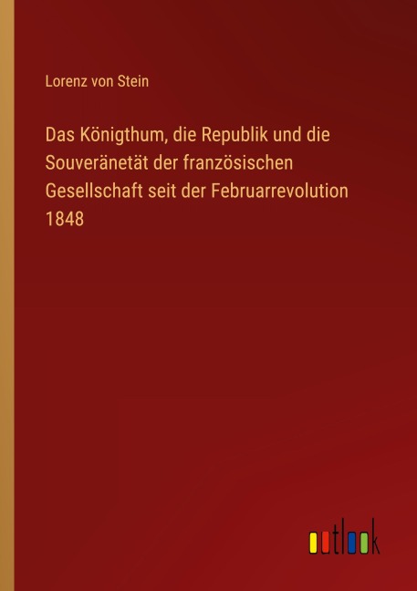 Das Königthum, die Republik und die Souveränetät der französischen Gesellschaft seit der Februarrevolution 1848 - Lorenz Von Stein
