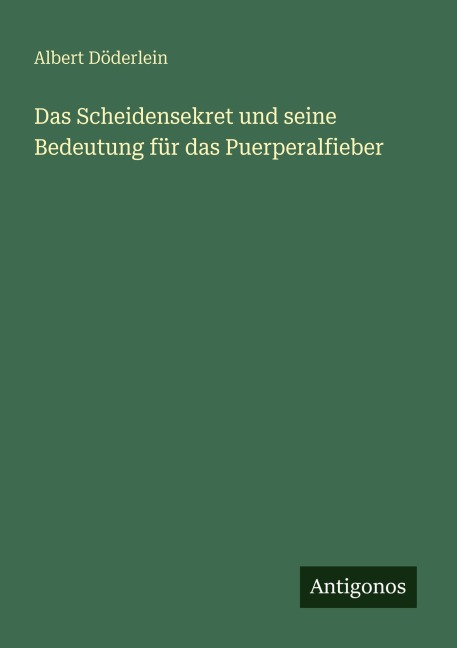 Das Scheidensekret und seine Bedeutung für das Puerperalfieber - Albert Döderlein