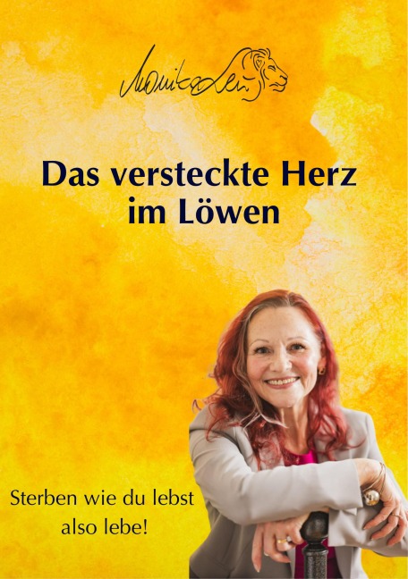 Das versteckte Herz im Löwen - Wie du lebst, so wirst du sterben | Ein Buch über bewusstes Leben, Vergebung und inneren Frieden. - Monika Leu