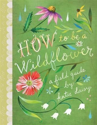 How to Be a Wildflower - Katie Daisy