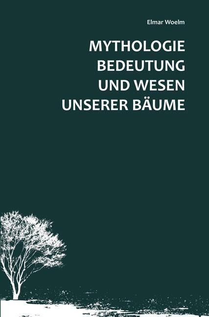 Mythologie, Bedeutung und Wesen unserer Bäume - Elmar Woelm