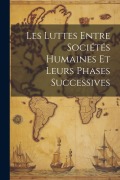 Les Luttes Entre Sociétés Humaines Et Leurs Phases Successives - Anonymous