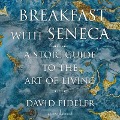 Breakfast with Seneca: A Stoic Guide to the Art of Living - David Fideler