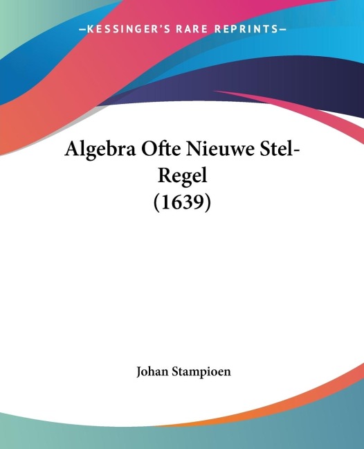 Algebra Ofte Nieuwe Stel-Regel (1639) - Johan Stampioen