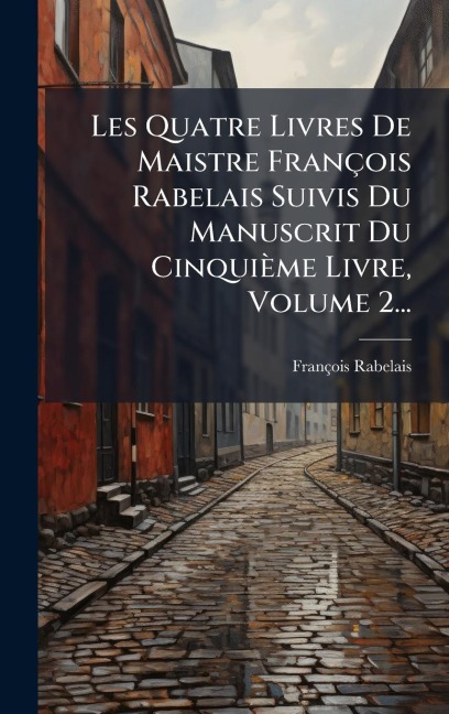 Les Quatre Livres De Maistre François Rabelais Suivis Du Manuscrit Du Cinquième Livre, Volume 2... - François Rabelais (Ã(c)Crivain)