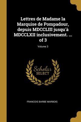 Lettres de Madame la Marquise de Pompadour, depuis MDCCLIII jusqu'à MDCCLXII inclusivement. ... of 3; Volume 3 - Francois Barbe Marbois