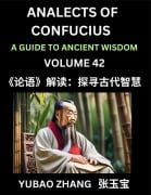 Analects of Confucius (Part 42)- A Guide to Ancient Wisdom, Learn Chinese Language and Culture with Quotes and Sayings from Lunyu, Confucianism Lessons of Life Propagated by China's Master Confucius and His Disciples - Yubao Zhang