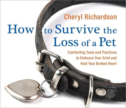 How to Survive the Loss of a Pet: Comforting Tools and Practices to Embrace Your Grief and Heal Your Broken Heart - Cheryl Richardson