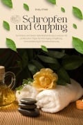 Schröpfen und Cupping für Körper und Seele: Selbstbehandlung zu Hause mit praktischen Tipps für Anti-Aging, Entgiftung, Immunstärkung & Schmerzlinderung - Emily O'Neil