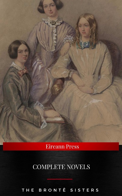 The Brontë Sisters : Complete Novels - Charlotte Brontë, Emily Bronte, Anne Bronte
