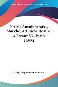 Notizie Amministrative, Storiche, Artistiche Relative A Ferrara V2, Part 3 (1868) - Luigi Napoleone Cittadella
