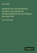 Cover-Bild zum Titel 'Handbuch der mathematischen Literatur, vom Anfange der Buchdruckerkunst bis zum Schlusse des Jahrs 1830' von 'Ignaz Rogg'