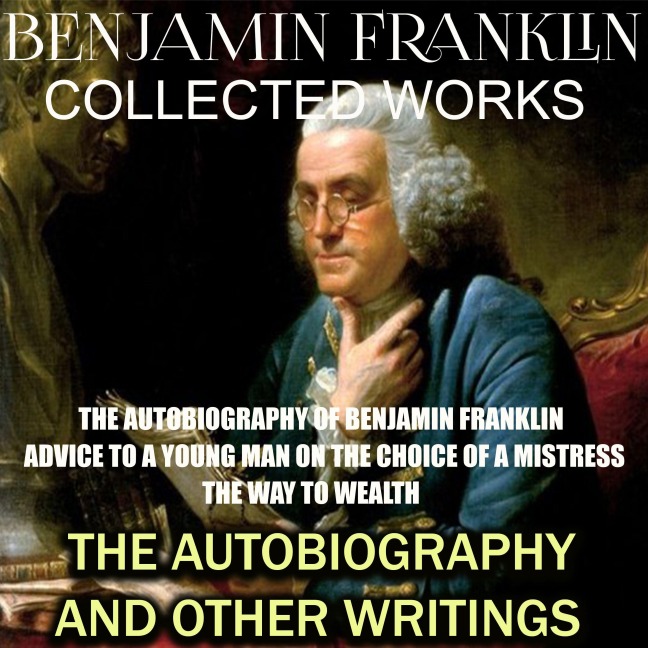 Collected works of Benjamin Franklin. The Autobiography and Other Writings - Benjamin Franklin